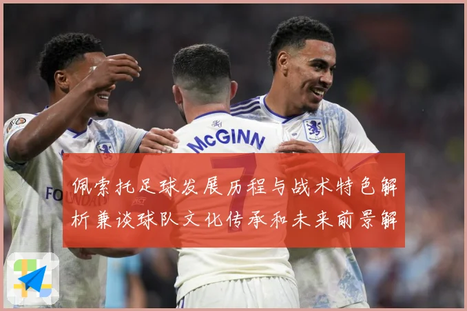 佩索托足球发展历程与战术特色解析兼谈球队文化传承和未来前景解析-深度解析