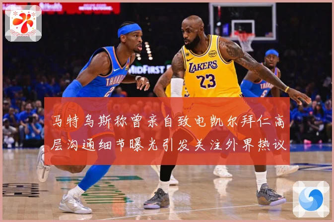 马特乌斯称曾亲自致电凯尔拜仁高层沟通细节曝光引发关注外界热议战术观察-深度解析