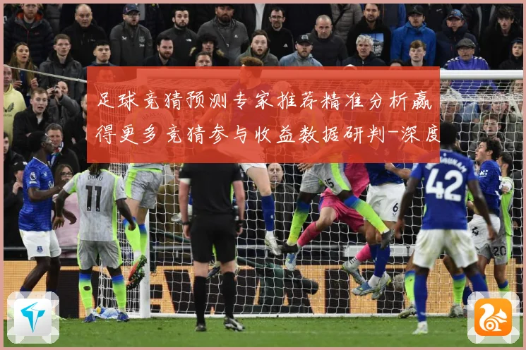 足球竞猜预测专家推荐精准分析赢得更多竞猜参与收益数据研判-深度解析