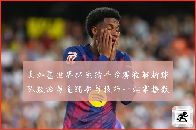 美加墨世界杯竞猜平台赛程解析球队数据与竞猜参与技巧一站掌握数据研判-深度解析