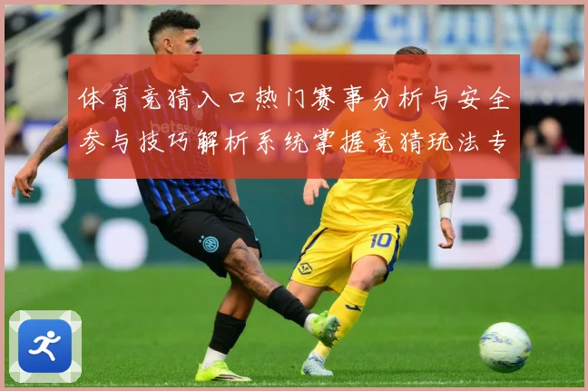 体育竞猜入口热门赛事分析与安全参与技巧解析系统掌握竞猜玩法专题观察-深度解析