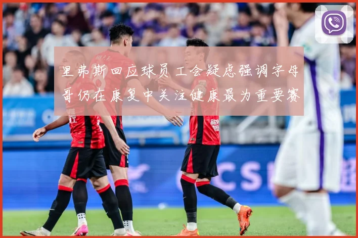 里弗斯回应球员工会疑虑强调字母哥仍在康复中关注健康最为重要赛场复盘-深度解析