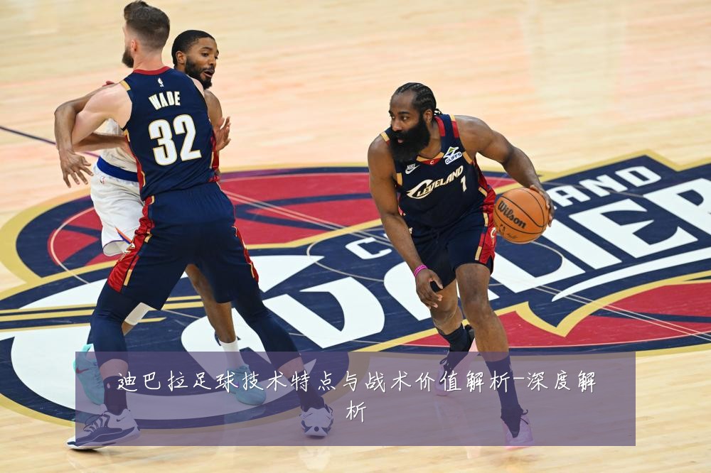 迪巴拉足球技术特点与战术价值解析-深度解析