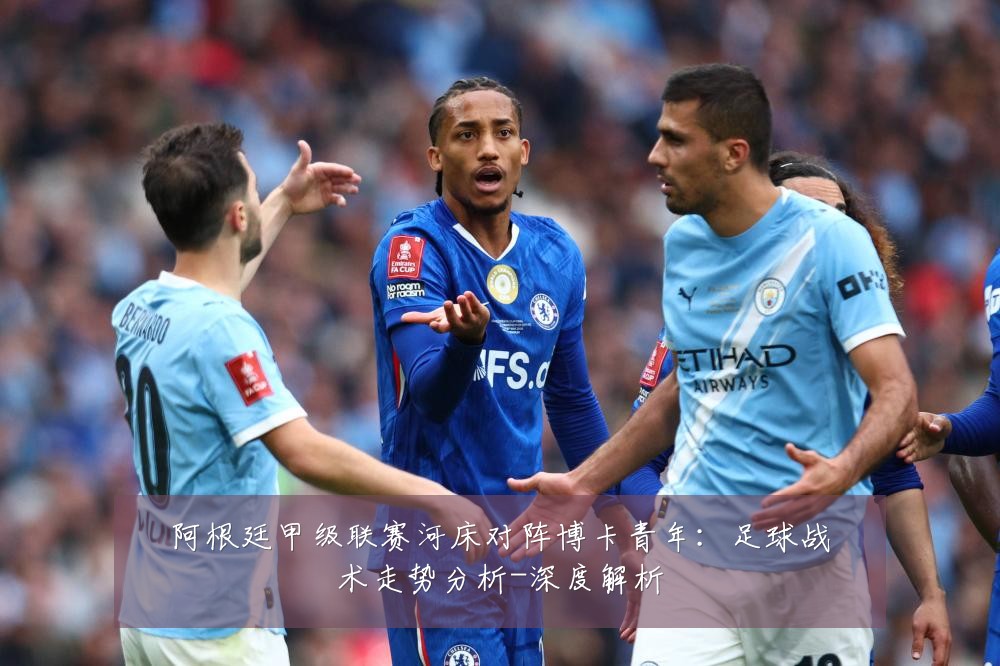 阿根廷甲级联赛河床对阵博卡青年：足球战术走势分析-深度解析