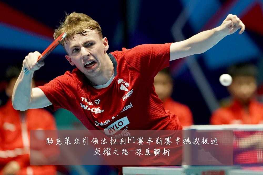 勒克莱尔引领法拉利F1赛车新赛季挑战极速荣耀之路-深度解析