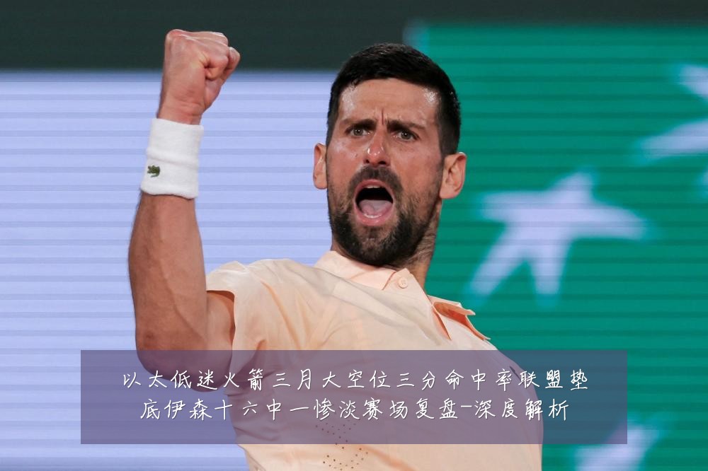 以太低迷火箭三月大空位三分命中率联盟垫底伊森十六中一惨淡赛场复盘-深度解析