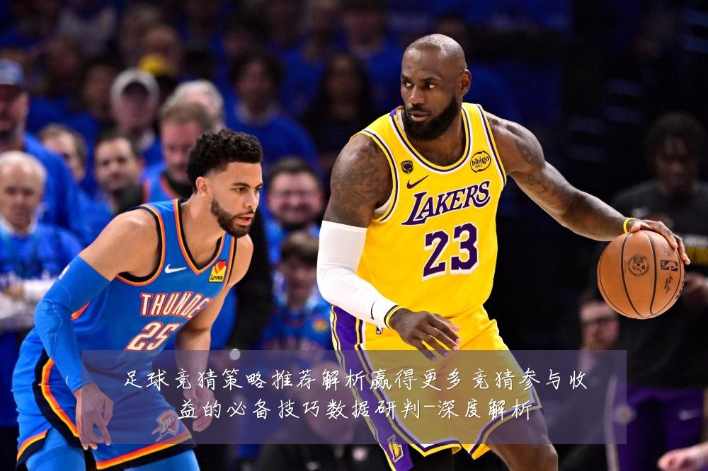 足球竞猜策略推荐解析赢得更多竞猜参与收益的必备技巧数据研判-深度解析